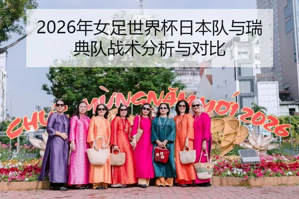 2026年女足世界杯日本队与瑞典队战术分析与对比