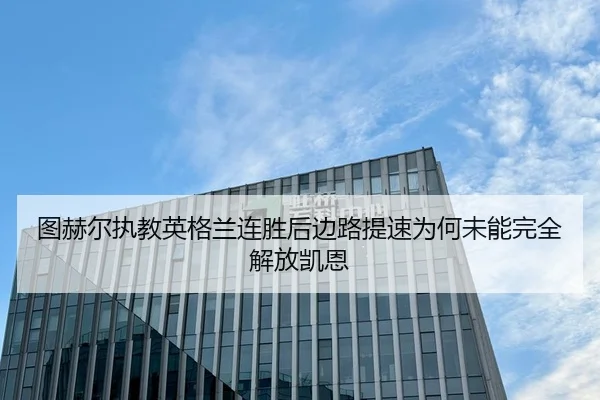 图赫尔执教英格兰连胜后边路提速为何未能完全解放凯恩