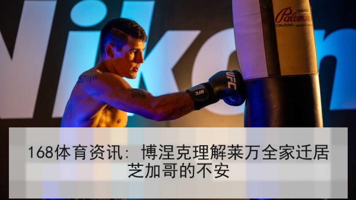 168体育资讯: 博涅克理解莱万全家迁居芝加哥的不安