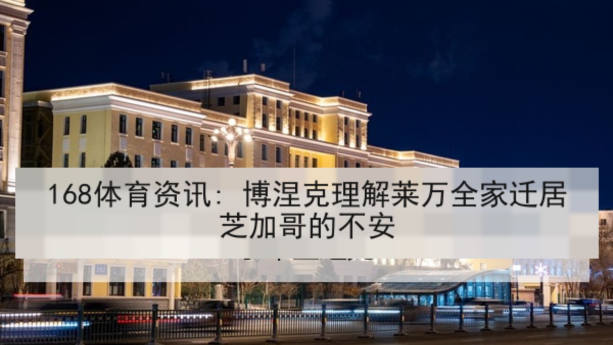 168体育资讯: 博涅克理解莱万全家迁居芝加哥的不安