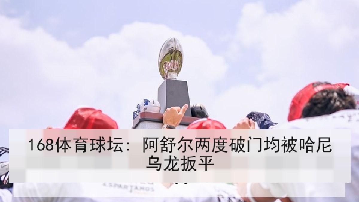 168体育球坛: 阿舒尔两度破门均被哈尼乌龙扳平