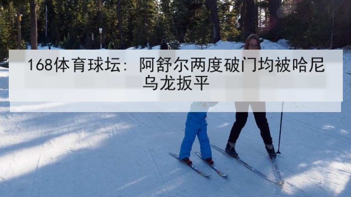 168体育球坛: 阿舒尔两度破门均被哈尼乌龙扳平