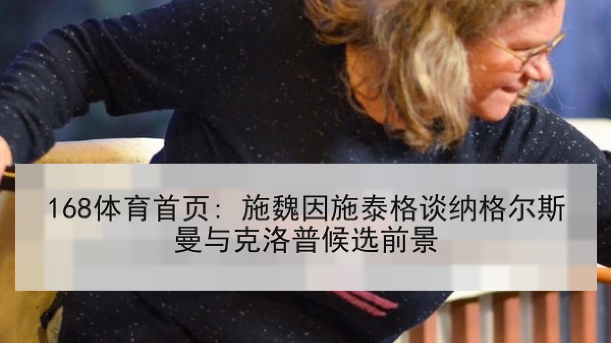 168体育首页: 施魏因施泰格谈纳格尔斯曼与克洛普候选前景