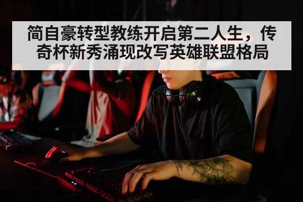 简自豪转型教练开启第二人生，传奇杯新秀涌现改写英雄联盟格局